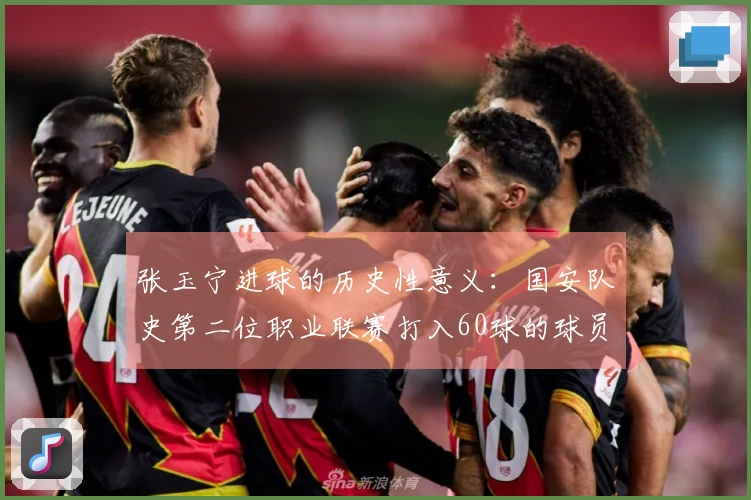 张玉宁进球的历史性意义：国安队史第二位职业联赛打入60球的球员