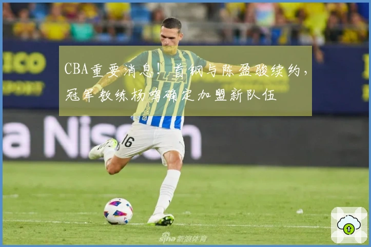 CBA重要消息！首钢与陈盈骏续约，冠军教练杨鸣确定加盟新队伍
